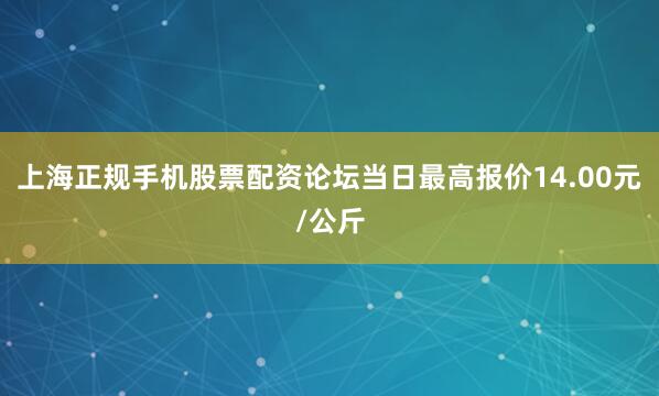 上海正规手机股票配资论坛当日最高报价14.00元/公斤