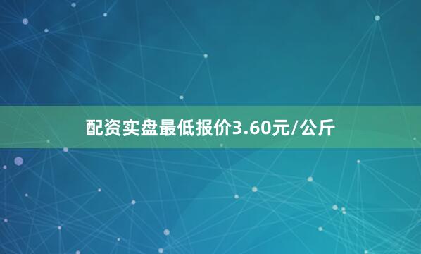 配资实盘最低报价3.60元/公斤