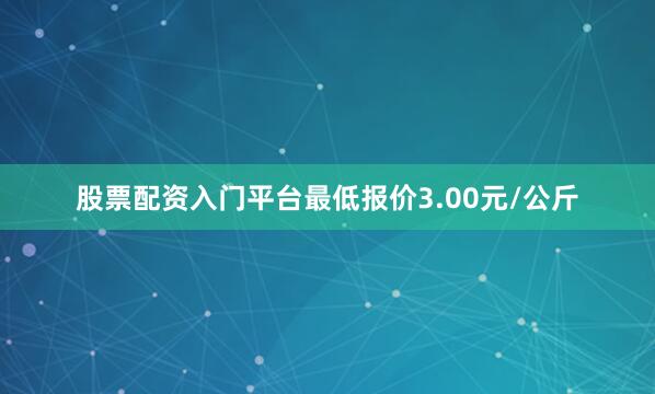 股票配资入门平台最低报价3.00元/公斤