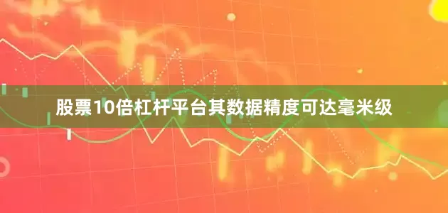 股票10倍杠杆平台其数据精度可达毫米级