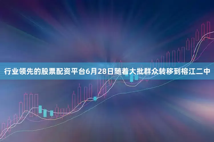 行业领先的股票配资平台6月28日随着大批群众转移到榕江二中