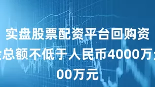 实盘股票配资平台回购资金总额不低于人民币4000万元
