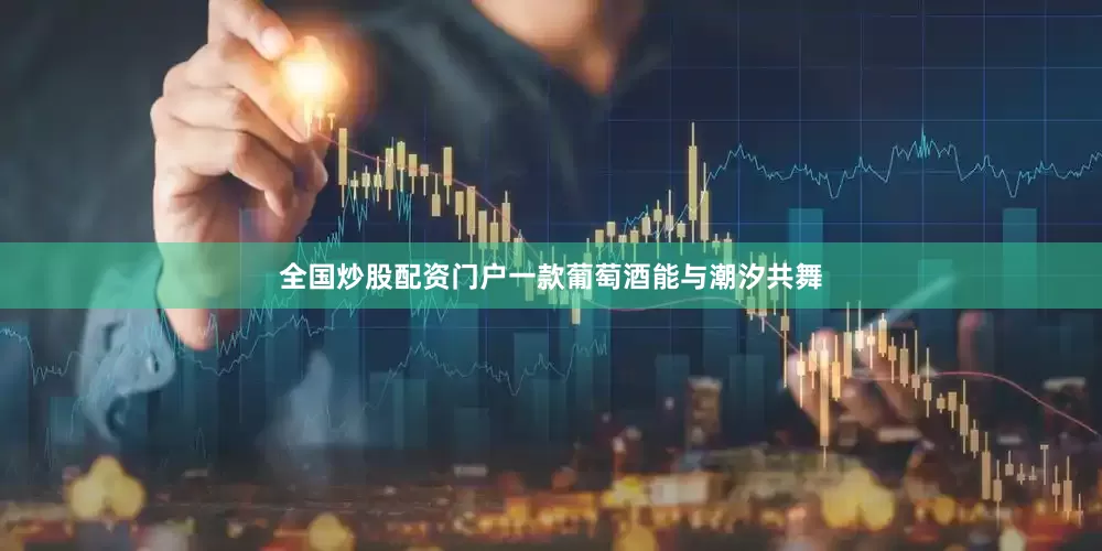 全国炒股配资门户一款葡萄酒能与潮汐共舞