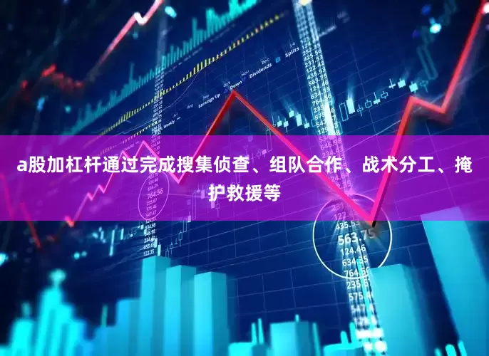 a股加杠杆通过完成搜集侦查、组队合作、战术分工、掩护救援等