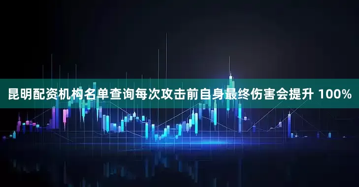 昆明配资机构名单查询每次攻击前自身最终伤害会提升 100%