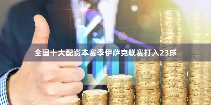 全国十大配资本赛季伊萨克联赛打入23球