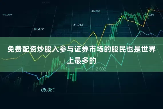 免费配资炒股入参与证券市场的股民也是世界上最多的