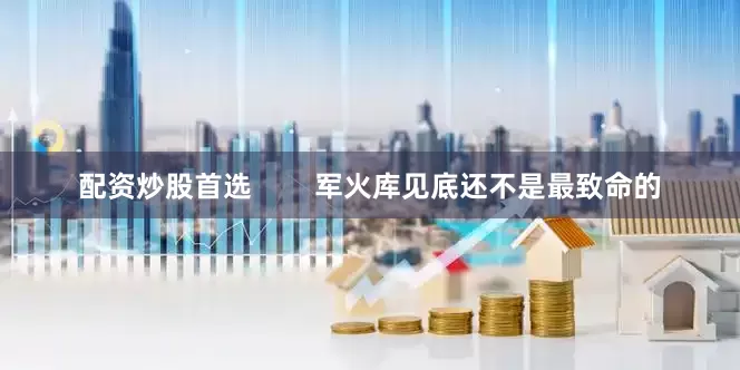 配资炒股首选        军火库见底还不是最致命的