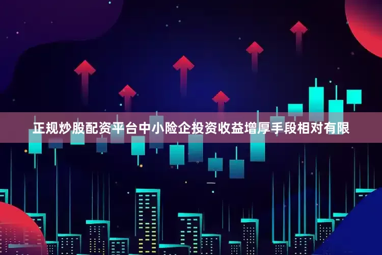 正规炒股配资平台中小险企投资收益增厚手段相对有限