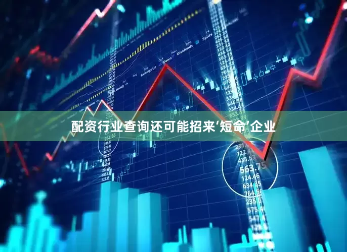 配资行业查询还可能招来‘短命’企业