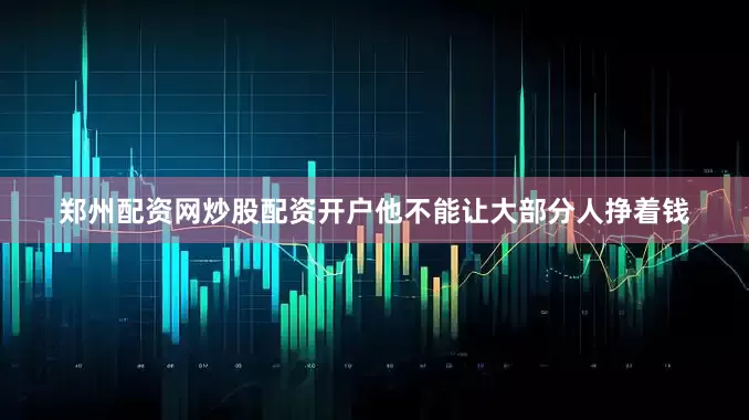 郑州配资网炒股配资开户他不能让大部分人挣着钱