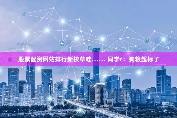 股票配资网站排行新校草哇…… 同学c：狗粮超标了