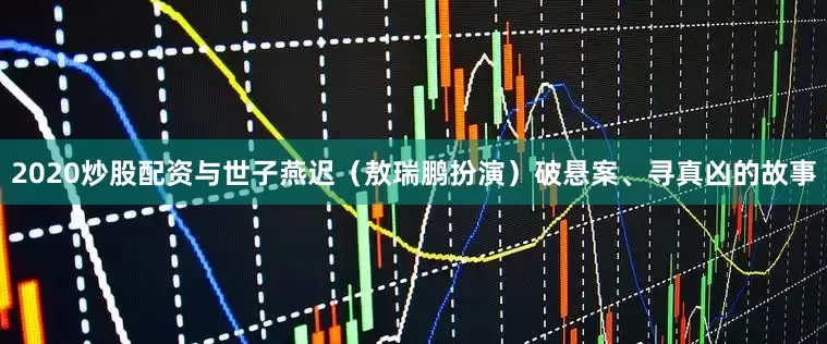 2020炒股配资与世子燕迟（敖瑞鹏扮演）破悬案、寻真凶的故事