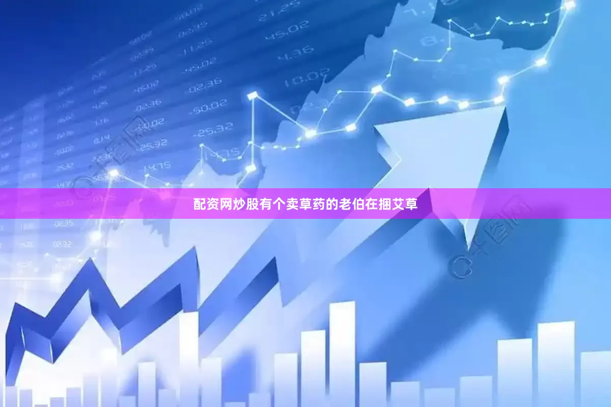 配资网炒股有个卖草药的老伯在捆艾草