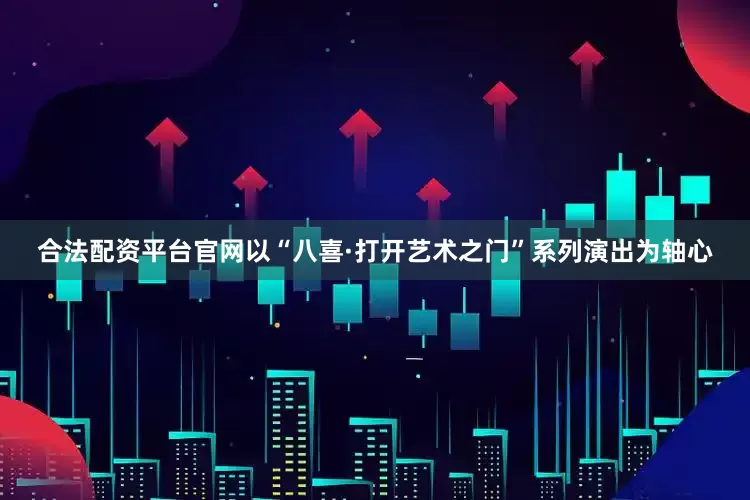 合法配资平台官网以“八喜·打开艺术之门”系列演出为轴心