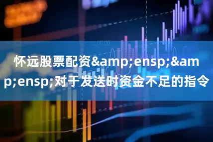 怀远股票配资  对于发送时资金不足的指令