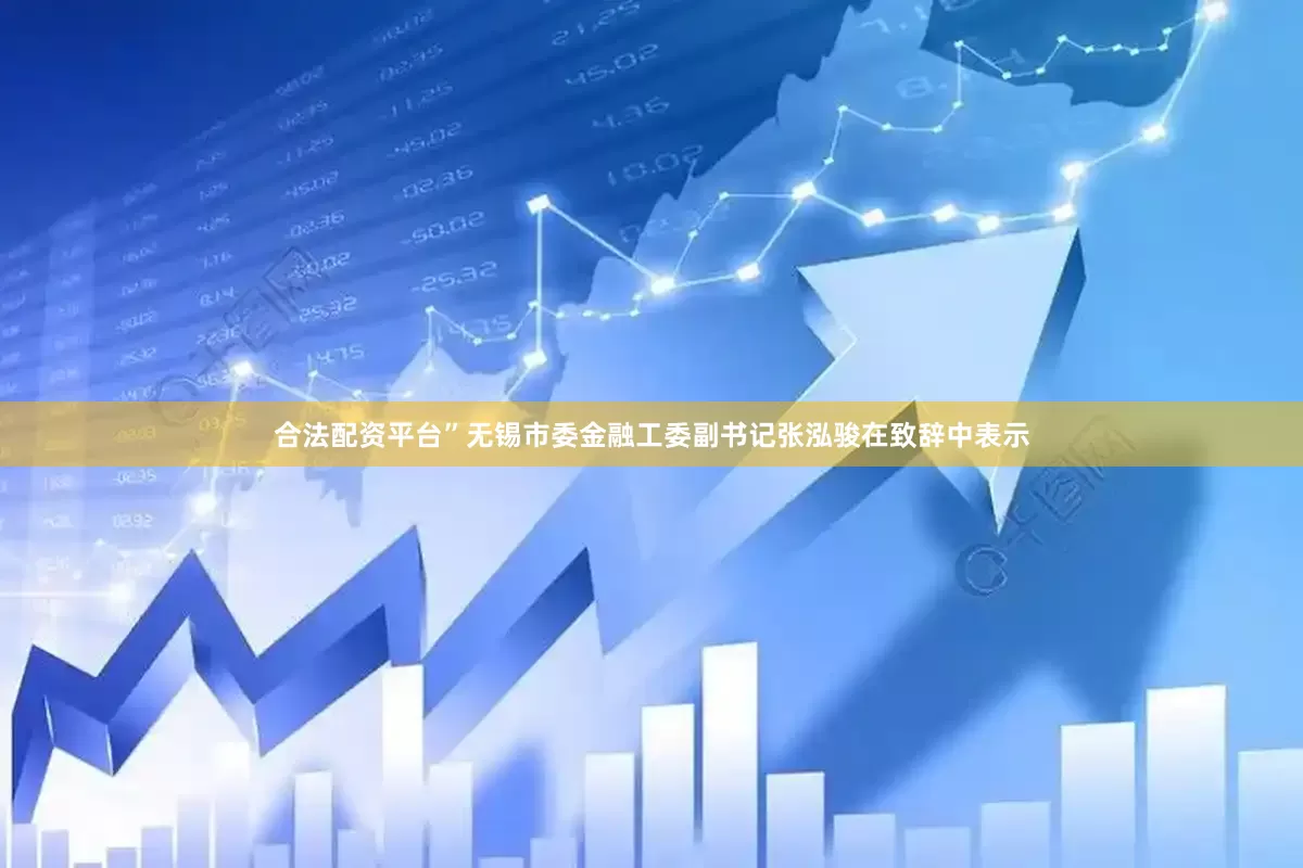 合法配资平台”无锡市委金融工委副书记张泓骏在致辞中表示