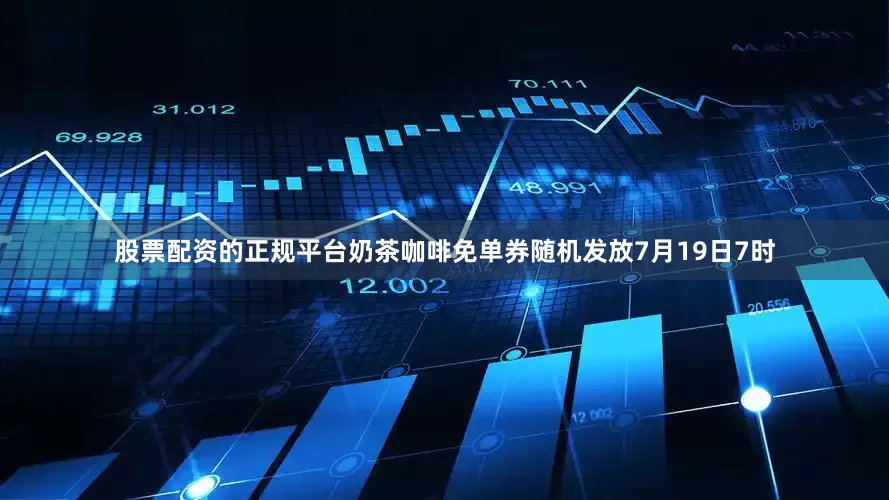 股票配资的正规平台　　奶茶咖啡免单券随机发放　　7月19日7时