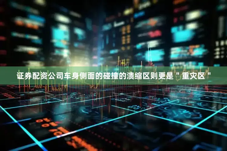 证券配资公司车身侧面的碰撞的溃缩区则更是＂重灾区＂