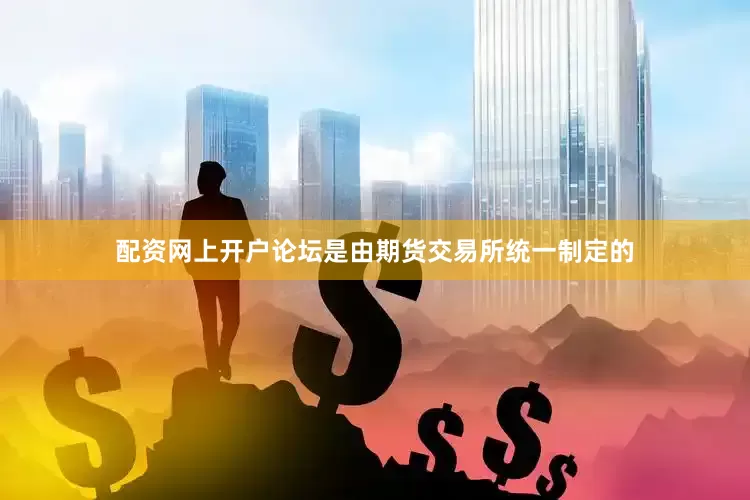 配资网上开户论坛是由期货交易所统一制定的