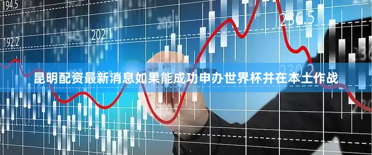 昆明配资最新消息如果能成功申办世界杯并在本土作战