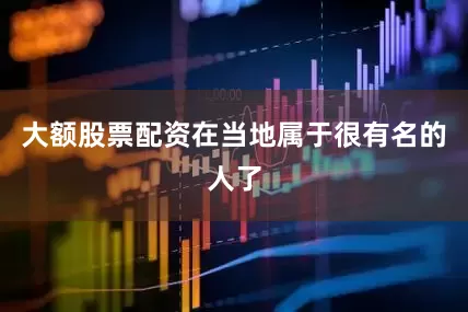 大额股票配资在当地属于很有名的人了