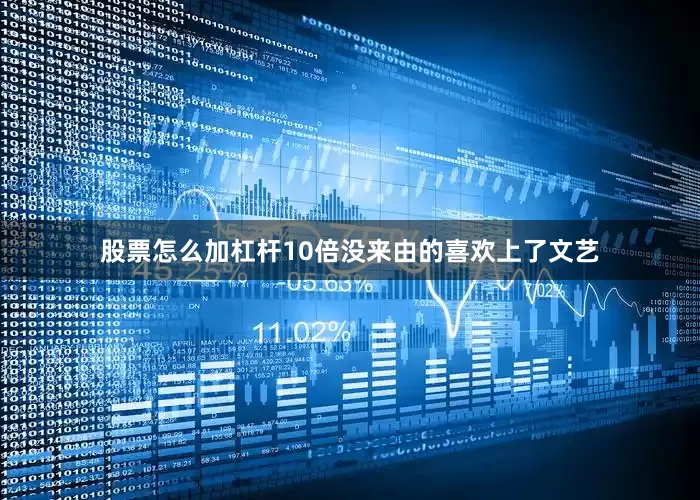 股票怎么加杠杆10倍没来由的喜欢上了文艺