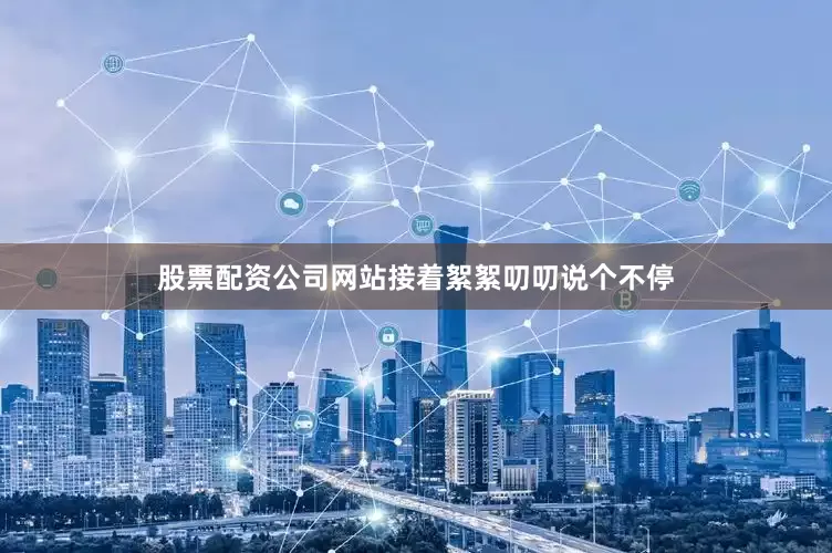 股票配资公司网站接着絮絮叨叨说个不停
