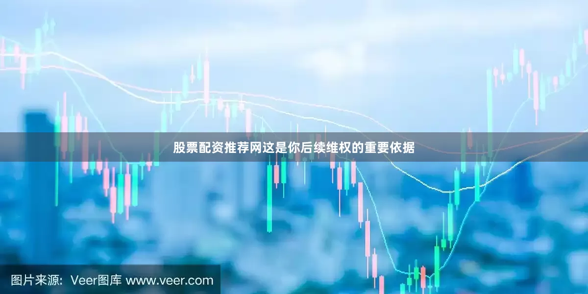 股票配资推荐网这是你后续维权的重要依据