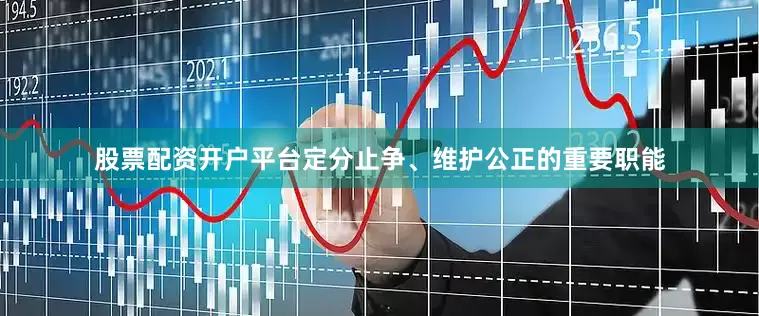 股票配资开户平台定分止争、维护公正的重要职能