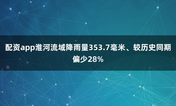 配资app淮河流域降雨量353.7毫米、较历史同期偏少28%