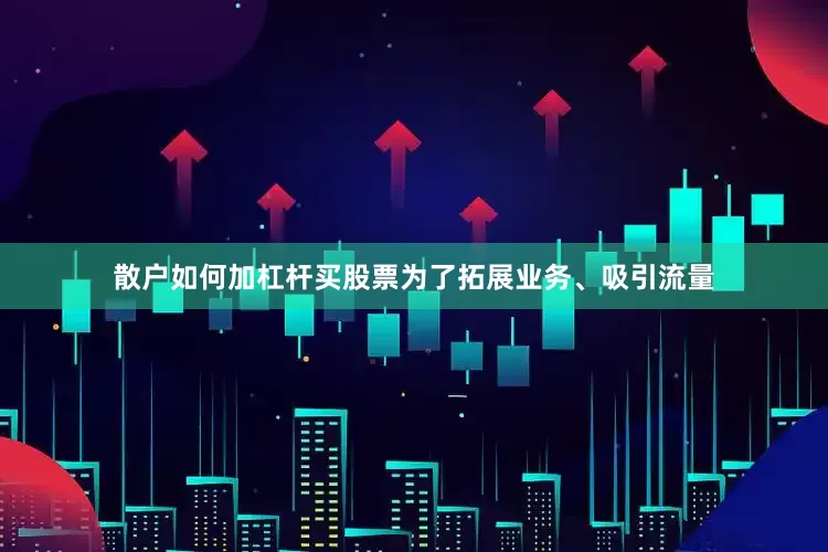 散户如何加杠杆买股票　　为了拓展业务、吸引流量