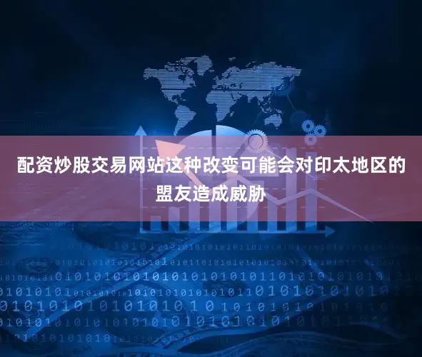 配资炒股交易网站这种改变可能会对印太地区的盟友造成威胁