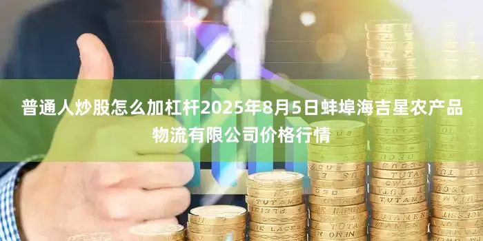 普通人炒股怎么加杠杆2025年8月5日蚌埠海吉星农产品物流有限公司价格行情