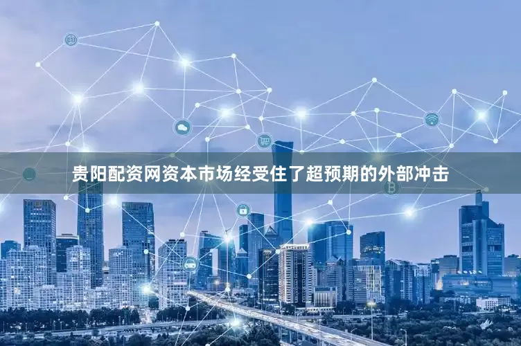 贵阳配资网资本市场经受住了超预期的外部冲击