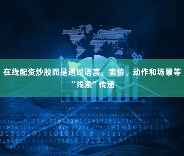 在线配资炒股而是通过语言、表情、动作和场景等“线索”传递
