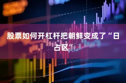 股票如何开杠杆把朝鲜变成了“日占区”